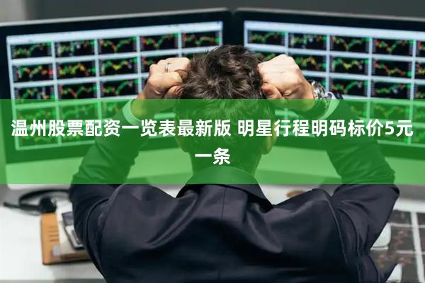 温州股票配资一览表最新版 明星行程明码标价5元一条