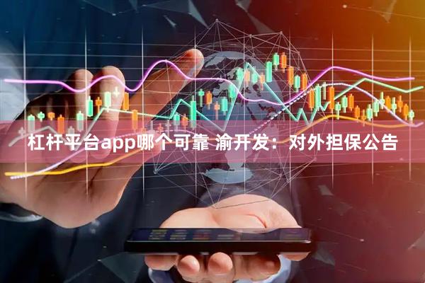 杠杆平台app哪个可靠 渝开发：对外担保公告
