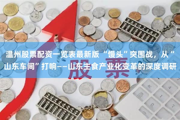 温州股票配资一览表最新版 “馒头”突围战，从“山东车间”打响——山东主食产业化变革的深度调研