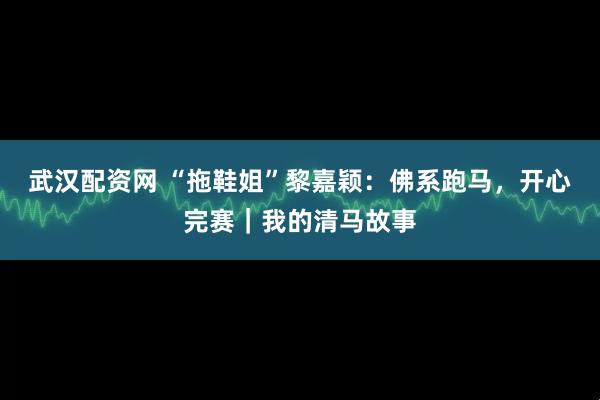 武汉配资网 “拖鞋姐”黎嘉颖:佛系跑马,开心完赛|我的清马故事
