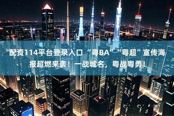 配资114平台登录入口 “粤BA”“粤超”宣传海报超燃来袭！一战城名，粤战粤勇！