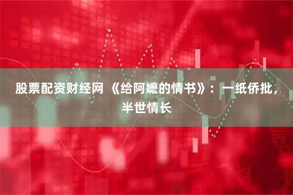 股票配资财经网 《给阿嬷的情书》：一纸侨批，半世情长